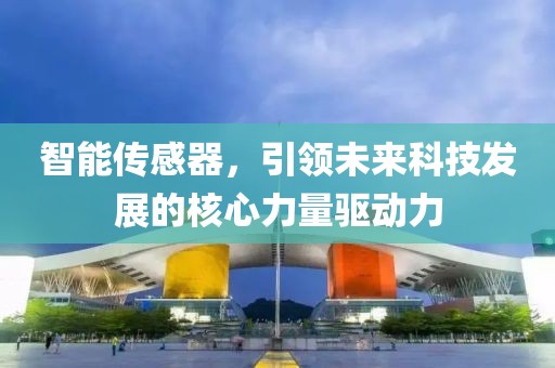 智能传感器，引领未来科技发展的核心力量驱动力