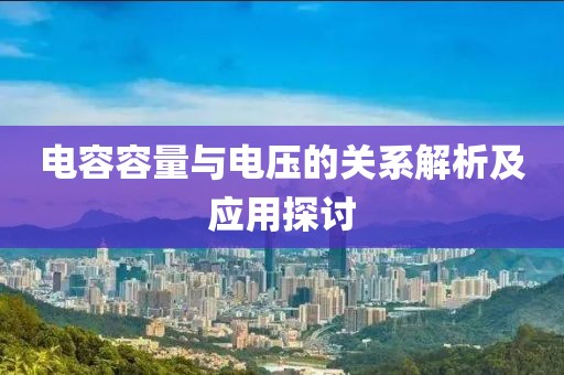 电容容量与电压的关系解析及应用探讨