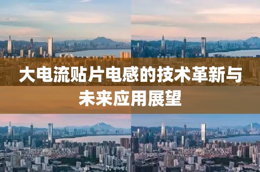 大电流贴片电感的技术革新与未来应用展望
