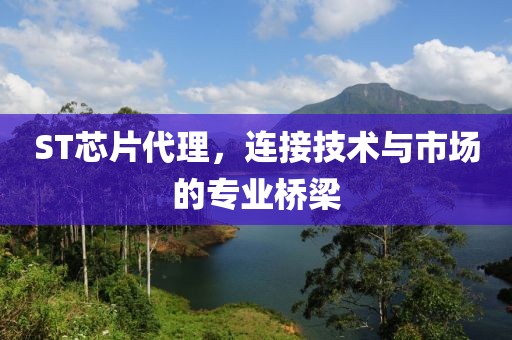 ST芯片代理，连接技术与市场的专业桥梁