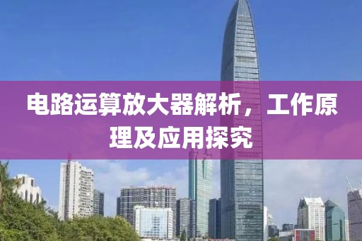 电路运算放大器解析，工作原理及应用探究