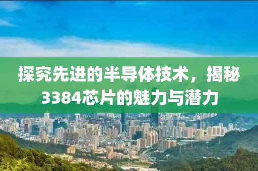 探究先进的半导体技术，揭秘3384芯片的魅力与潜力