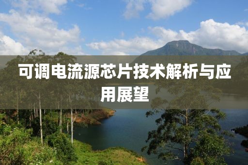 可调电流源芯片技术解析与应用展望