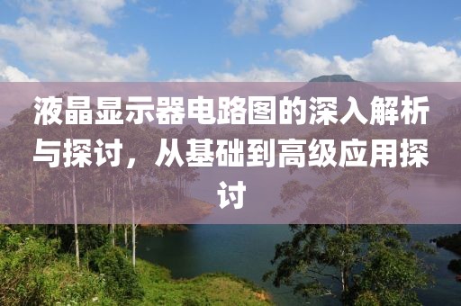 液晶显示器电路图的深入解析与探讨，从基础到高级应用探讨
