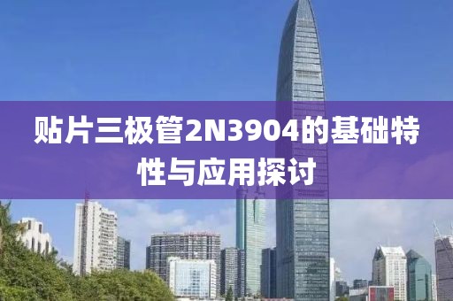 贴片三极管2N3904的基础特性与应用探讨