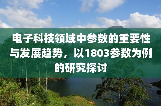 电子科技领域中参数的重要性与发展趋势，以1803参数为例的研究探讨
