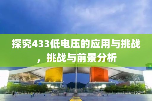 探究433低电压的应用与挑战，挑战与前景分析