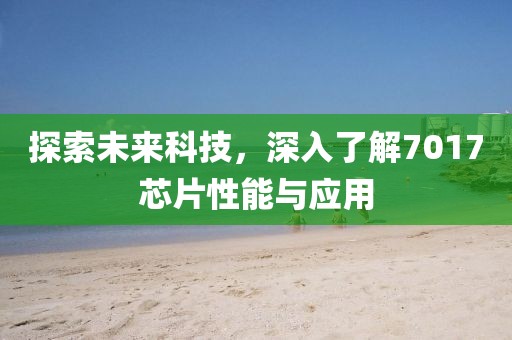 探索未来科技，深入了解7017芯片性能与应用