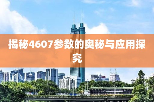揭秘4607参数的奥秘与应用探究