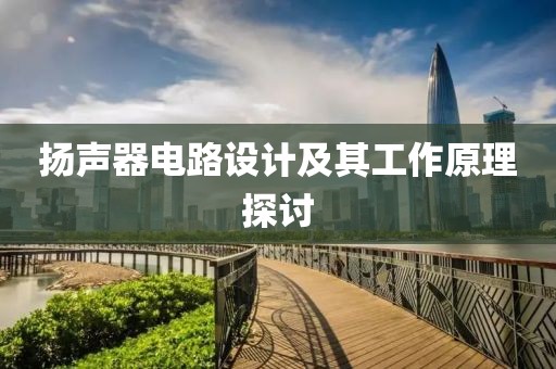 扬声器电路设计及其工作原理探讨