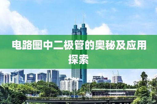 电路图中二极管的奥秘及应用探索
