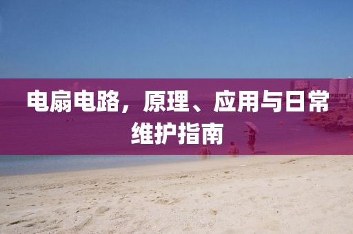 电扇电路，原理、应用与日常维护指南