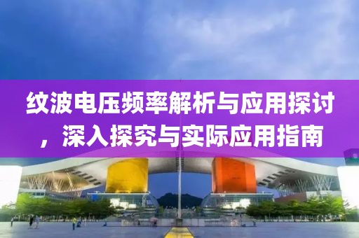 纹波电压频率解析与应用探讨，深入探究与实际应用指南