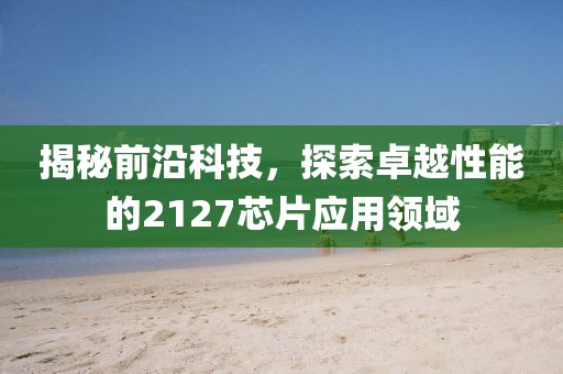 揭秘前沿科技，探索卓越性能的2127芯片应用领域