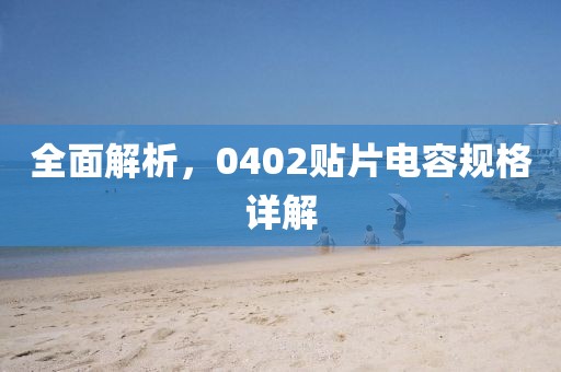 全面解析，0402贴片电容规格详解