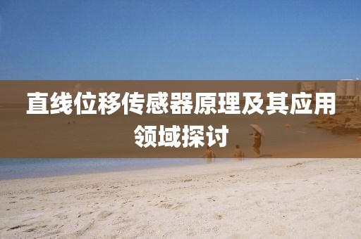 直线位移传感器原理及其应用领域探讨