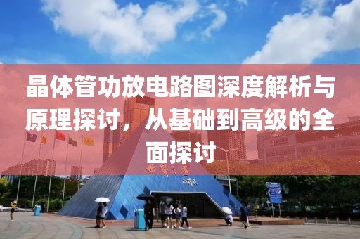 晶体管功放电路图深度解析与原理探讨，从基础到高级的全面探讨