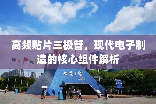 高频贴片三极管，现代电子制造的核心组件解析