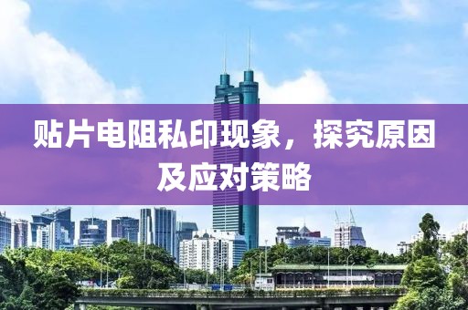 贴片电阻私印现象，探究原因及应对策略