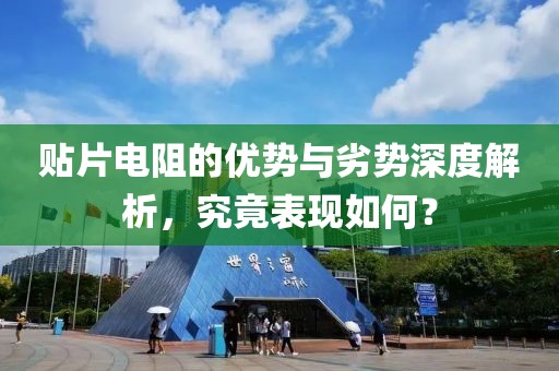 贴片电阻的优势与劣势深度解析，究竟表现如何？