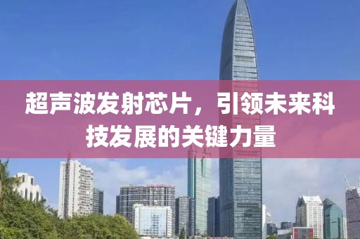 超声波发射芯片，引领未来科技发展的关键力量