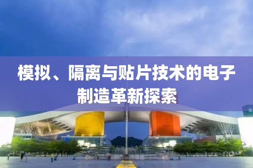 模拟、隔离与贴片技术的电子制造革新探索