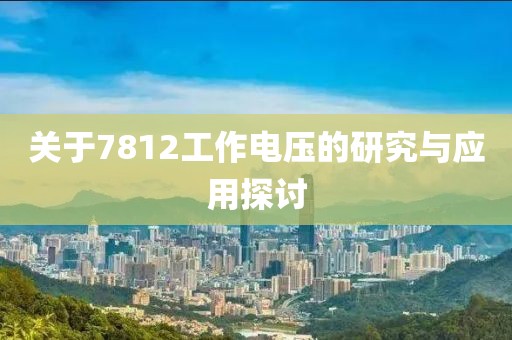 关于7812工作电压的研究与应用探讨