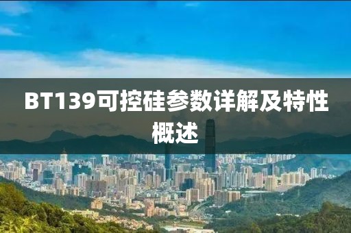 BT139可控硅参数详解及特性概述
