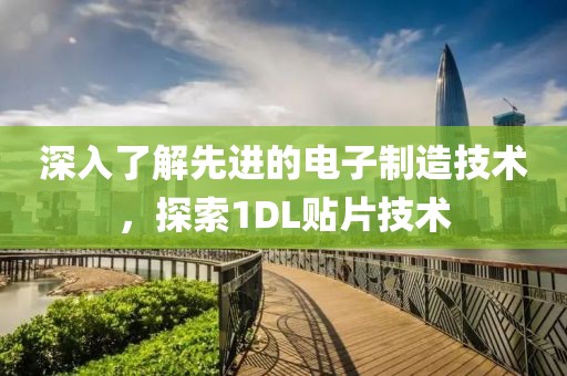 深入了解先进的电子制造技术，探索1DL贴片技术