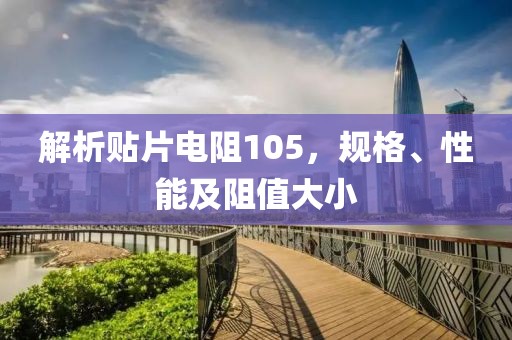 解析贴片电阻105，规格、性能及阻值大小