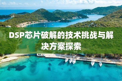 DSP芯片破解的技术挑战与解决方案探索