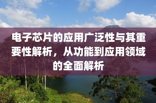 电子芯片的应用广泛性与其重要性解析，从功能到应用领域的全面解析