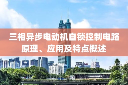 三相异步电动机自锁控制电路原理、应用及特点概述