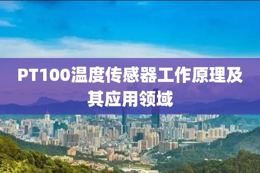 PT100温度传感器工作原理及其应用领域
