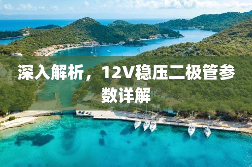 深入解析，12V稳压二极管参数详解