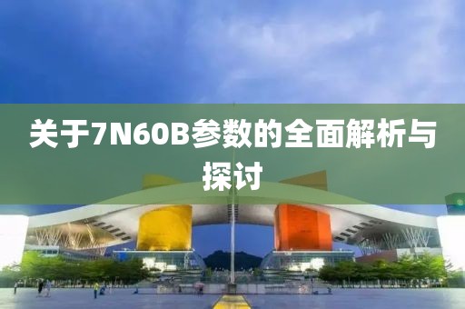关于7N60B参数的全面解析与探讨