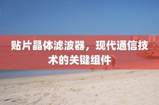贴片晶体滤波器，现代通信技术的关键组件