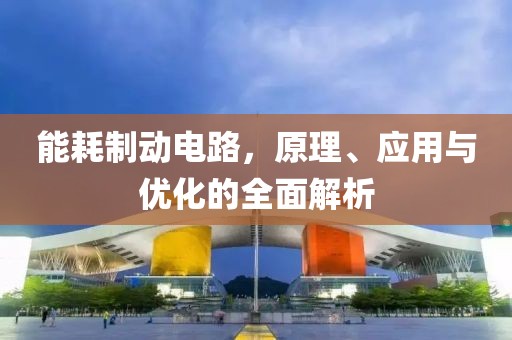 能耗制动电路，原理、应用与优化的全面解析