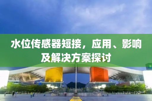 水位传感器短接，应用、影响及解决方案探讨