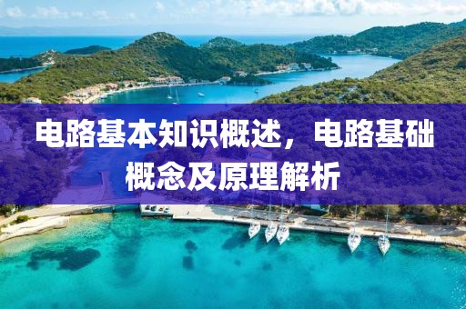 电路基本知识概述，电路基础概念及原理解析