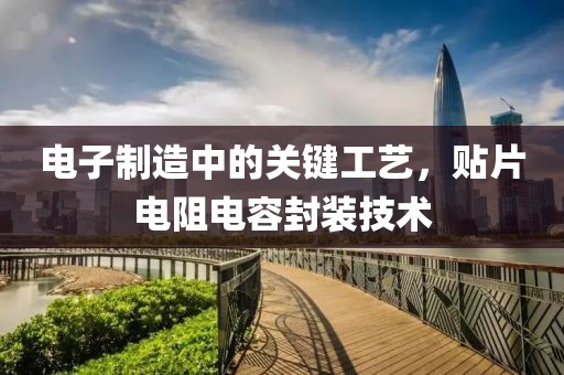 电子制造中的关键工艺，贴片电阻电容封装技术