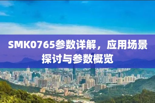 SMK0765参数详解，应用场景探讨与参数概览