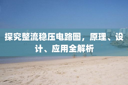 探究整流稳压电路图，原理、设计、应用全解析