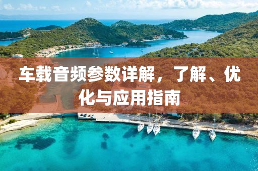 车载音频参数详解，了解、优化与应用指南