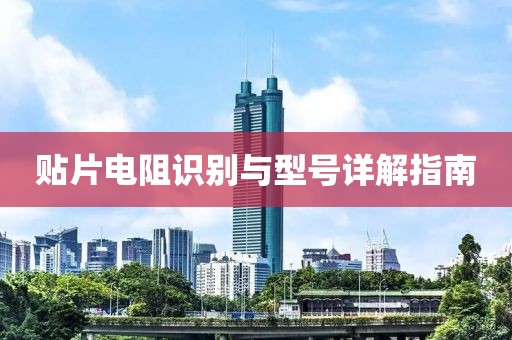 贴片电阻识别与型号详解指南
