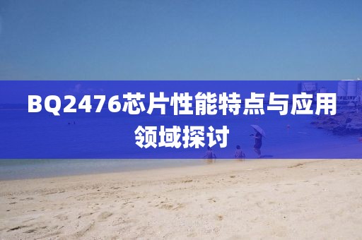 BQ2476芯片性能特点与应用领域探讨
