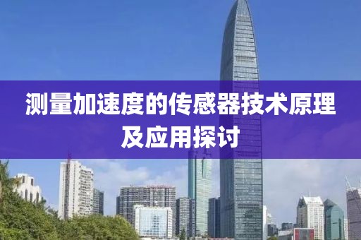 测量加速度的传感器技术原理及应用探讨