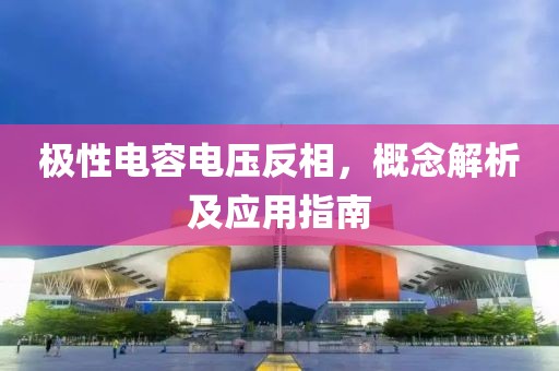 极性电容电压反相，概念解析及应用指南