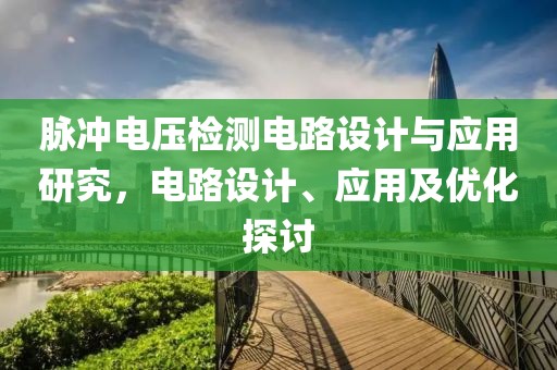 脉冲电压检测电路设计与应用研究，电路设计、应用及优化探讨