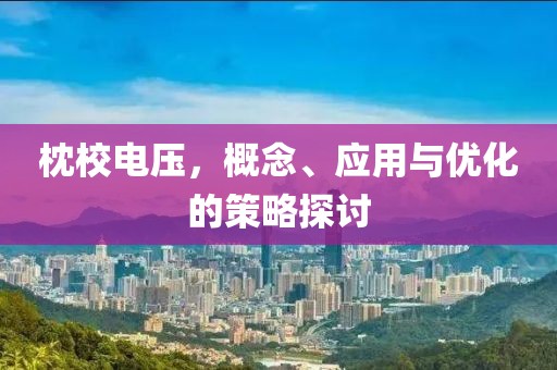 枕校电压，概念、应用与优化的策略探讨